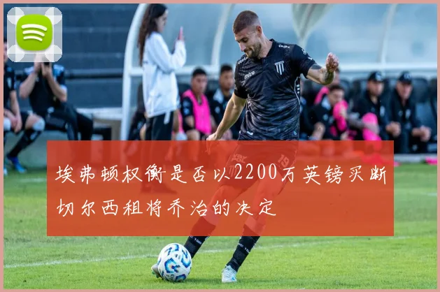 埃弗顿权衡是否以2200万英镑买断切尔西租将乔治的决定